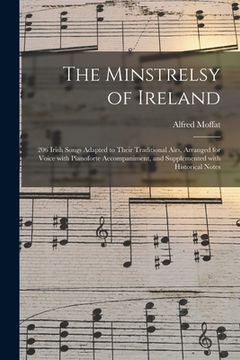 portada The Minstrelsy of Ireland: 206 Irish Songs Adapted to Their Traditional Airs, Arranged for Voice With Pianoforte Accompaniment, and Supplemented