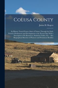 portada Colusa County: Its History Traced From a State of Nature Through the Early Period of Settlement and Development to the Present Day Wi (in English)