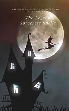 portada The Legend Sorceress Spells: The Secret Spelling for Gifted and Chosen Wizard (en Inglés)
