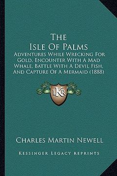 portada the isle of palms: adventures while wrecking for gold, encounter with a mad whale, battle with a devil fish, and capture of a mermaid (18 (en Inglés)
