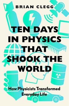 portada Ten Days in Physics That Shook the World: How Physicists Trnasformed Everyday Life (en Inglés)