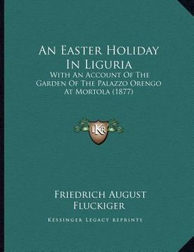 portada an easter holiday in liguria: with an account of the garden of the palazzo orengo at mortola (1877) (en Inglés)