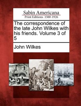 portada the correspondence of the late john wilkes with his friends. volume 3 of 5 (in English)