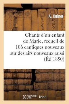 portada Chants d'Un Enfant de Marie, Recueil de 106 Cantiques Nouveaux Sur Des Airs Nouveaux Aussi (en Francés)