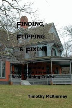 portada Finding, Flipping & Fixing: The Beginning Real Estate Investor's Basic Training Course (en Inglés)