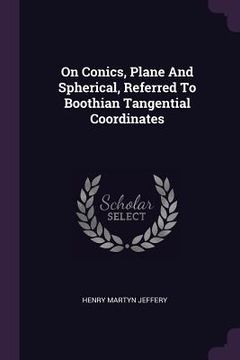 portada On Conics, Plane And Spherical, Referred To Boothian Tangential Coordinates (en Inglés)