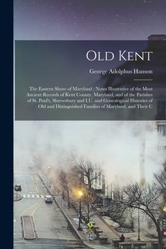 portada Old Kent: The Eastern Shore of Maryland; Notes Illustrative of the Most Ancient Records of Kent County, Maryland, and of the Par (en Inglés)