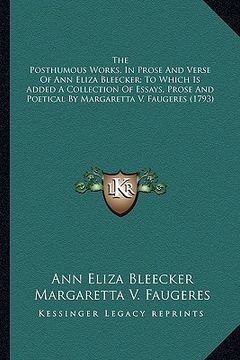 portada the posthumous works, in prose and verse of ann eliza bleeckthe posthumous works, in prose and verse of ann eliza bleecker; to which is added a collec (in English)