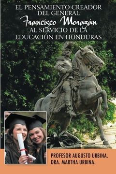 portada El Pensamiento Creador del General Francisco Morazan al Servicio de la Educacion en Honduras (in Spanish)