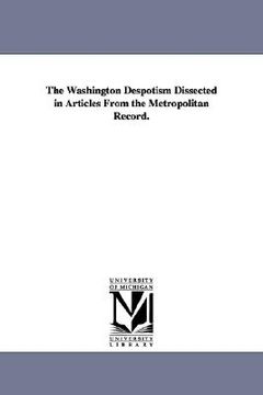 portada the washington despotism dissected in articles from the metropolitan record. (in English)