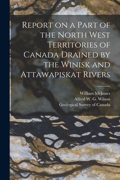 portada Report on a Part of the North West Territories of Canada Drained by the Winisk and Attawapiskat Rivers [microform] (en Inglés)