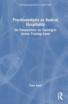 portada Psychoanalysis as Radical Hospitality: Six Perspectives on Turning-To Versus Turning-Away (Psychoanalysis in a new key Book Series) (in English)