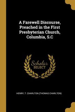 portada A Farewell Discourse, Preached in the First Presbyterian Church, Columbia, S.C (en Inglés)