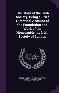 portada The Story of the Irish Society; Being a Brief Historical Account of the Foundation and Work of the Honourable the Irish Society of London (en Inglés)