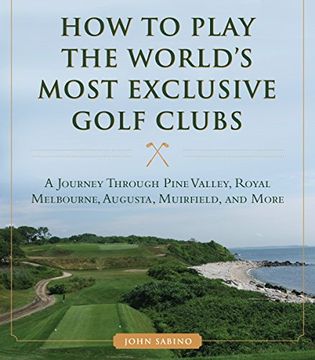portada How to Play the World's Most Exclusive Golf Clubs: A Journey through Pine Valley, Royal Melbourne, Augusta, Muirfield, and More