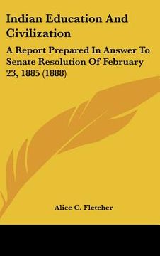indian education and civilization: a report prepared in answer to senate resolution of february 23, 1885 (1888) (en Inglés)