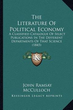 portada the literature of political economy: a classified catalogue of select publications in the different departments of that science (1845) (in English)