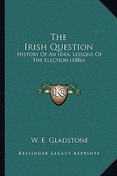 portada the irish question: history of an idea; lessons of the election (1886) (en Inglés)