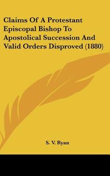 portada claims of a protestant episcopal bishop to apostolical succession and valid orders disproved (1880) (en Inglés)