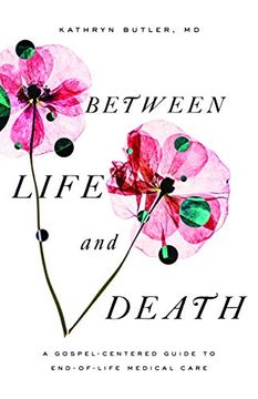 portada Between Life and Death: A Gospel-Centered Guide to End-Of-Life Medical Care (in English)