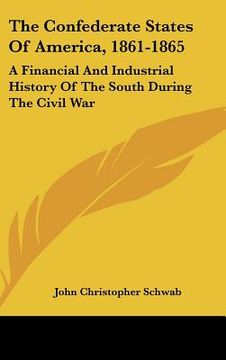 portada the confederate states of america, 1861-1865: a financial and industrial history of the south during the civil war (en Inglés)