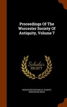 portada Proceedings Of The Worcester Society Of Antiquity, Volume 7 (in English)
