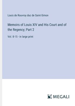 portada Memoirs of Louis XIV and His Court and of the Regency; Part 2: Vol. 8-15 - in large print (in English)