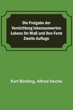 portada Die Freigabe der Vernichtung lebensunwerten Lebens Ihr Maß und ihre Form; Zweite Auflage (in German)