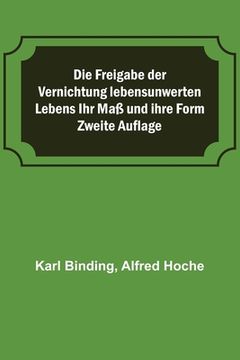 portada Die Freigabe der Vernichtung lebensunwerten Lebens Ihr Maß und ihre Form; Zweite Auflage (en Alemán)