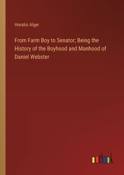 portada From Farm Boy to Senator; Being the History of the Boyhood and Manhood of Daniel Webster