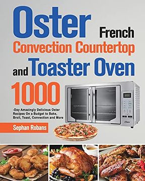 portada Oster French Convection Countertop and Toaster Oven Cookbook: 1000-Day Amazingly Delicious Oster Recipes on a Budget to Bake, Broil, Toast, Convection and More (en Inglés)