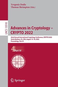 portada Advances in Cryptology - Crypto 2022: 42nd Annual International Cryptology Conference, Crypto 2022, Santa Barbara, Ca, Usa, August 15-18, 2022, Procee (en Inglés)