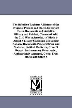 portada the rebellion register: a history of the principal persons and places, important dates, documents and statistics, military and political, conn (en Inglés)