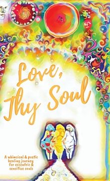 portada Love, thy Soul: A Whimsical & Poetic Healing Journey for Eccentric & Sensitive Souls (en Inglés)