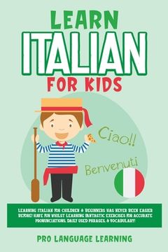 portada Learn Italian for Kids: Learning Italian for Children & Beginners has Never Been Easier Before! Have fun Whilst Learning Fantastic Exercises for. Daily Used Phrases, & Vocabulary! 