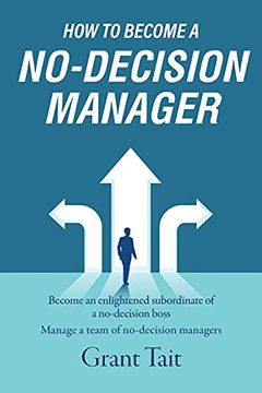 portada How to Become a No-Decision Manager: Become an Enlightened Subordinate of a No-Decision Boss, Manage a Team of No-Decision Managers (in English)