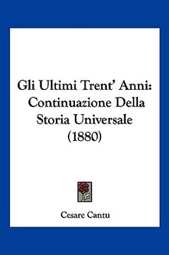portada Gli Ultimi Trent' Anni: Continuazione Della Storia Universale (1880) (en Italiano)