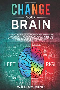portada Change Your Brain: How to Change Your Life and Break bad Habits. Transform Your Life and Change Your Mind by Overcoming Addictions, Resolving Conflicts and Building Trust. Face Your Fears. (en Inglés)