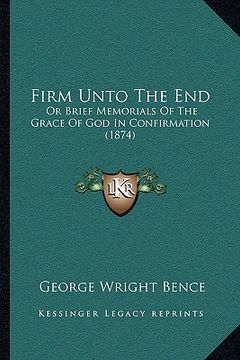 portada firm unto the end: or brief memorials of the grace of god in confirmation (1874) (en Inglés)
