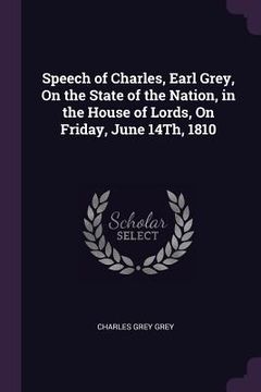 portada Speech of Charles, Earl Grey, On the State of the Nation, in the House of Lords, On Friday, June 14Th, 1810