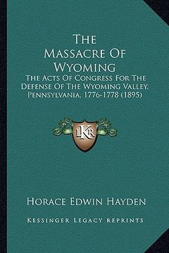 portada the massacre of wyoming the massacre of wyoming: the acts of congress for the defense of the wyoming valley, the acts of congress for the defense of t (in English)