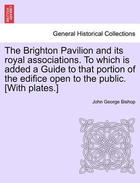 portada the brighton pavilion and its royal associations. to which is added a guide to that portion of the edifice open to the public. [with plates.] eighth e (en Inglés)
