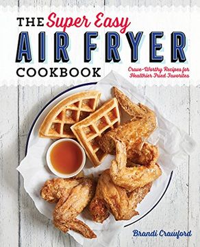 portada The Super Easy air Fryer Cookbook: Crave-Worthy Recipes for Healthier Fried Favorites (in English)