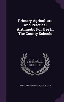 portada Primary Agriculture And Practical Arithmetic For Use In The County Schools (en Inglés)