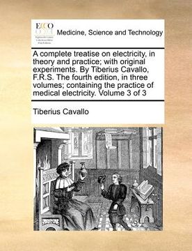 portada a complete treatise on electricity, in theory and practice; with original experiments. by tiberius cavallo, f.r.s. the fourth edition, in three volu (en Inglés)