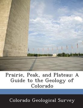 portada Prairie, Peak, and Plateau: A Guide to the Geology of Colorado (en Inglés)