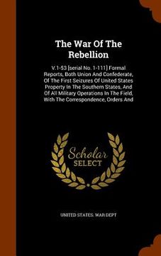 portada The War Of The Rebellion: V.1-53 [serial No. 1-111] Formal Reports, Both Union And Confederate, Of The First Seizures Of United States Property