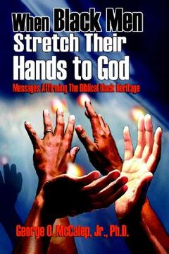portada when black men stretch their hands to god: messages affirming the biblical black heritage (en Inglés)
