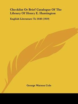 portada checklist or brief catalogue of the library of henry e. huntington: english literature to 1640 (1919) (en Inglés)
