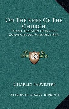 portada on the knee of the church: female training in romish convents and schools (1869) (en Inglés)